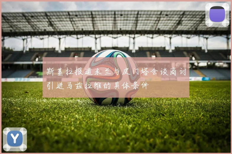 斯基拉报道米兰与皮门塔会谈商讨引进马兹拉维的具体条件