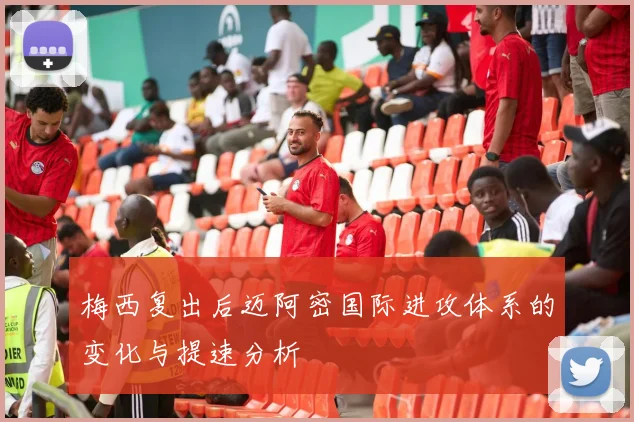 梅西复出后迈阿密国际进攻体系的变化与提速分析